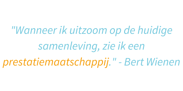 Quote Bert Wienen: "Wanneer ik uitzoom op de huidige samenleving, zie ik een prestatiemaatschappij."