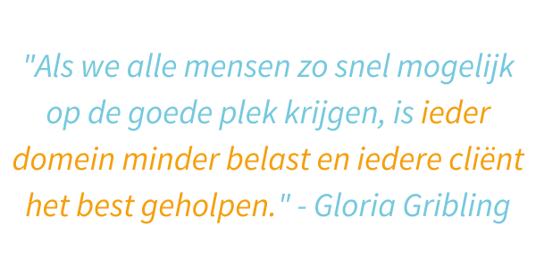 "Als we alle mensen zo snel mogelijk op de goede plek krijgen, is ieder domein minder belast en iedere cliënt het best geholpen." - Gloria Girbling